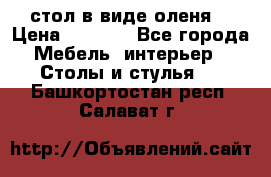 стол в виде оленя  › Цена ­ 8 000 - Все города Мебель, интерьер » Столы и стулья   . Башкортостан респ.,Салават г.